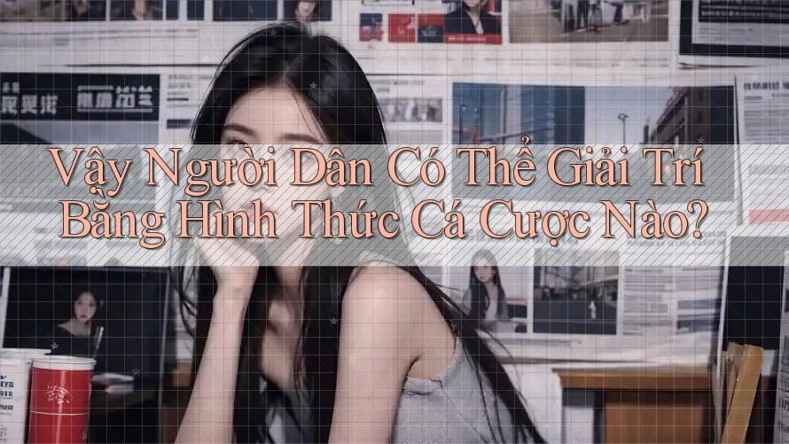 Vậy Người Dân Có Thể Giải Trí Bằng Hình Thức Cá Cược Nào?