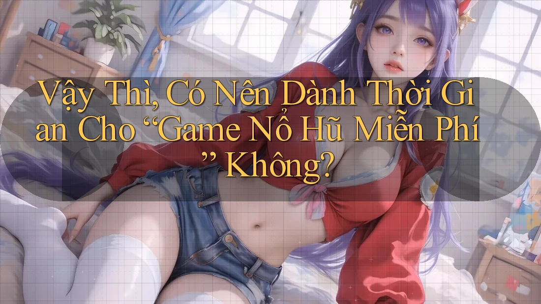 Vậy Thì, Có Nên Dành Thời Gian Cho “Game Nổ Hũ Miễn Phí” Không? Vậy Thì, Có Nên Dành Thời Gian Cho “Game Nổ Hũ Miễn Phí” Không?