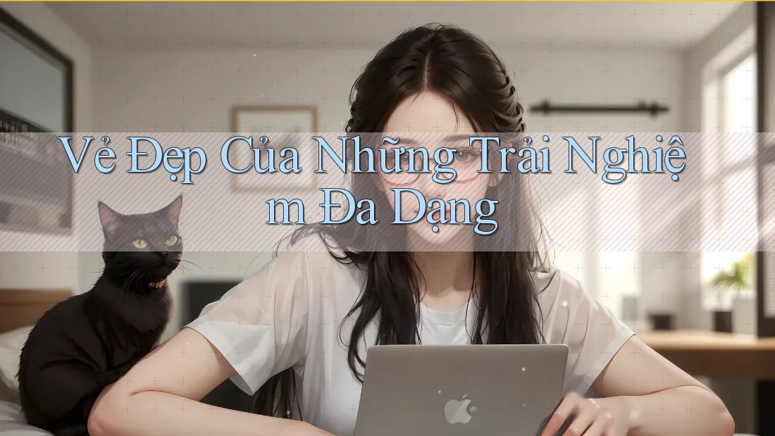 Vẻ Đẹp Của Những Trải Nghiệm Đa Dạng