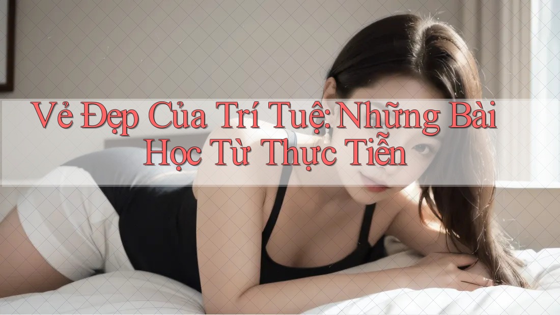 Vẻ Đẹp Của Trí Tuệ: Những Bài Học Từ Thực Tiễn