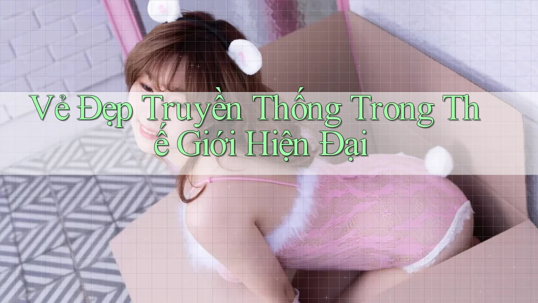 Vẻ Đẹp Truyền Thống Trong Thế Giới Hiện Đại