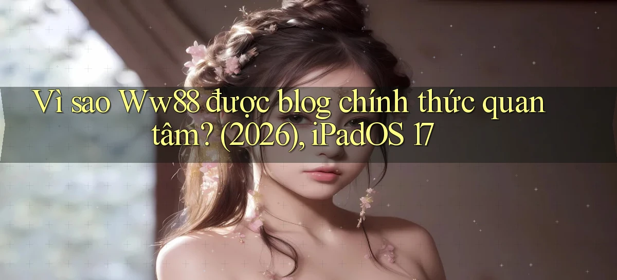 Vì sao Ww88 được blog chính thức quan tâm (2026), iPadOS 17