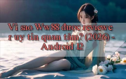 Vì sao Ww88 được reviewer uy tín quan tâm (2026)   Android 12