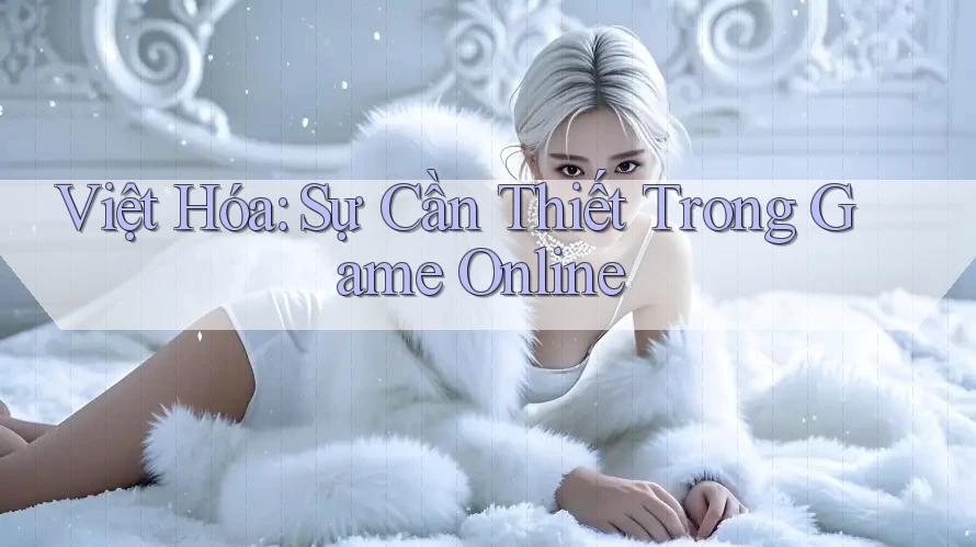 Việt Hóa: Sự Cần Thiết Trong Game Online Việt Hóa: Sự Cần Thiết Trong Game Online