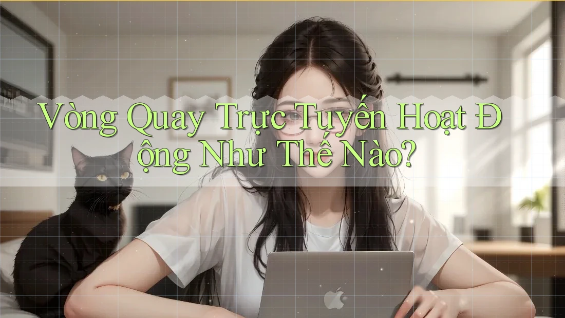 Vòng Quay Trực Tuyến Hoạt Động Như Thế Nào? Vòng Quay Trực Tuyến Hoạt Động Như Thế Nào?