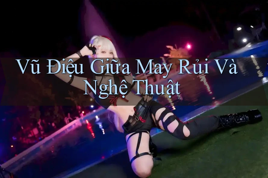Vũ Điệu Giữa May Rủi Và Nghệ Thuật