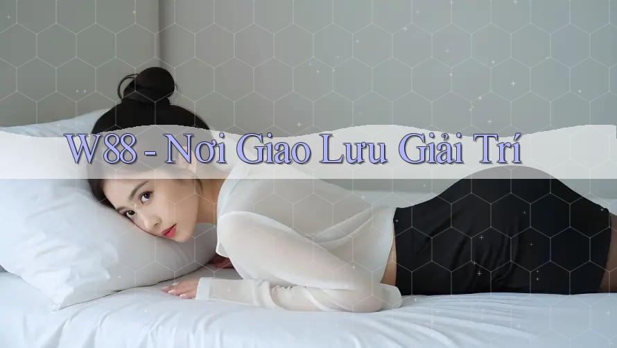 W88 - Nơi Giao Lưu Giải Trí W88 - Nơi Giao Lưu Giải Trí