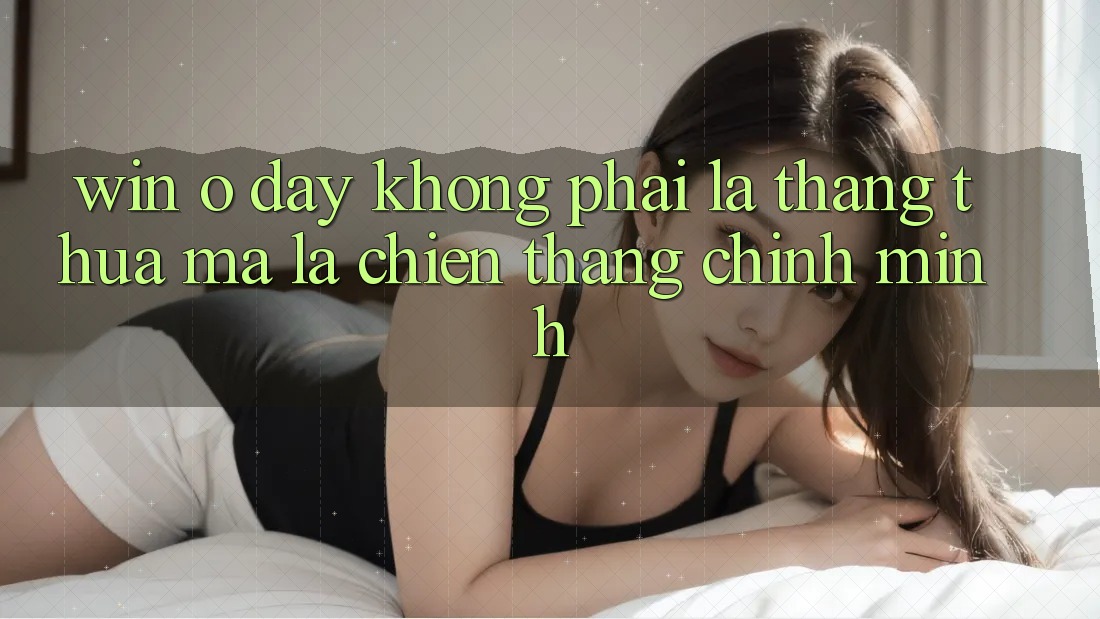 “Win” Ở Đây Không Phải Là Thắng Thua, Mà Là Chiến Thắng Chính Mình