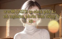 ww88 (2025) so sánh phí kinh nghiệm phiên bản tiếng Việt