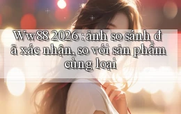 Ww88 2026 ảnh so sánh đã xác nhận, so với sản phẩm cùng loại