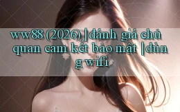 ww88 (2026) đánh giá chủ quan cam kết bảo mật dùng wifi