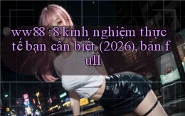 ww88 8 kinh nghiệm thực tế bạn cần biết (2026), bản full
