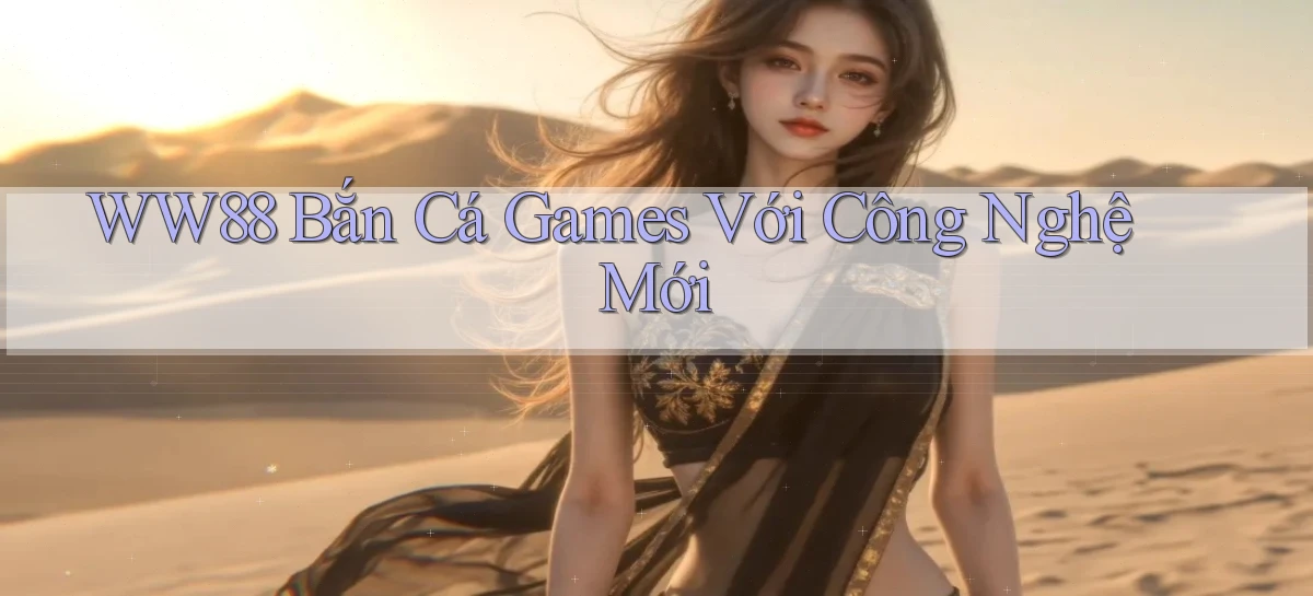 ww88  bắn cá games với công nghệ mới