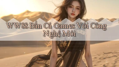 ww88  bắn cá games với công nghệ mới