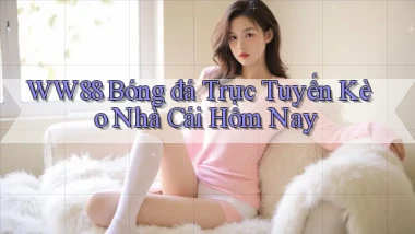 ww88 bóng đá trực tuyến kèo nhà cái hôm nay
