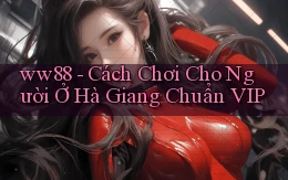 ww88 cách chơi cho người ở Hà Giang chuẩn vip