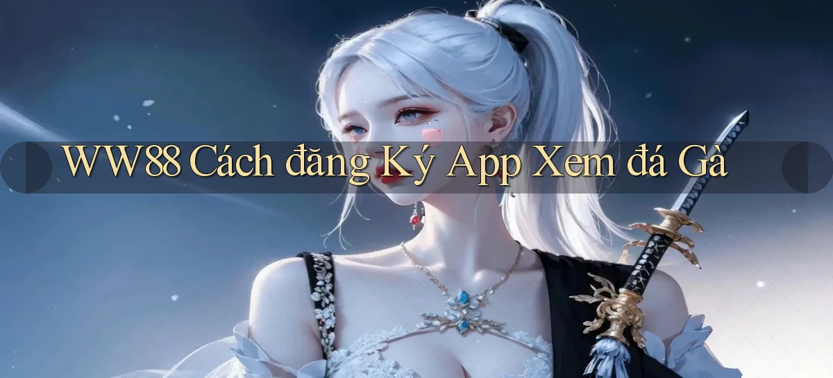 ww88  cách đăng ký app xem đá gà