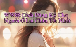 ww88 cách đăng ký cho người ở Lai Châu tốt nhất