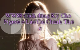 ww88 cách đăng ký cho người ở Lào Cai chính thức