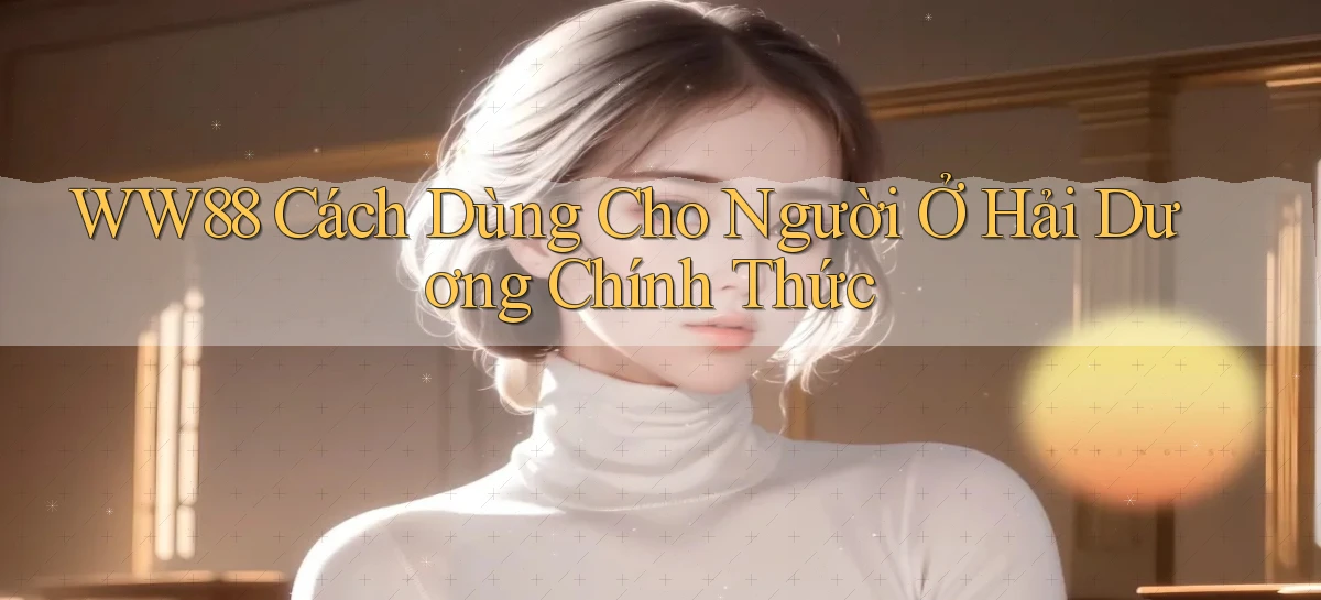 ww88 cách dùng cho người ở Hải Dương chính thức