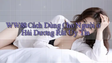 ww88 cách dùng cho người ở Hải Dương rất uy tín