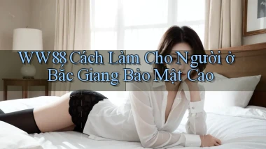 ww88 cách làm cho người ở Bắc Giang bảo mật cao