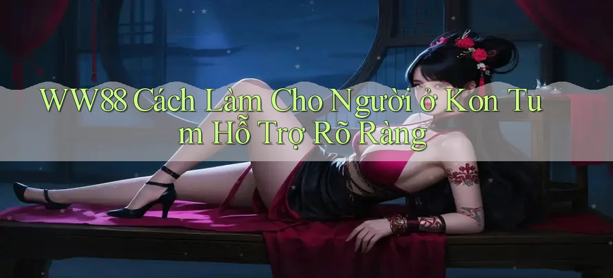 ww88 cách làm cho người ở Kon Tum hỗ trợ rõ ràng