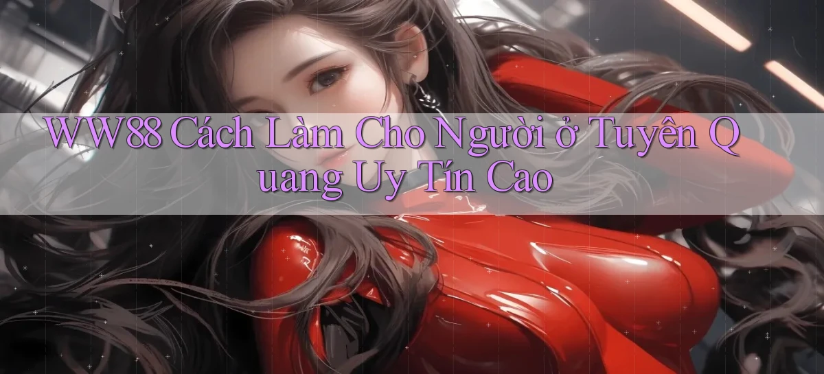 ww88 cách làm cho người ở Tuyên Quang uy tín cao