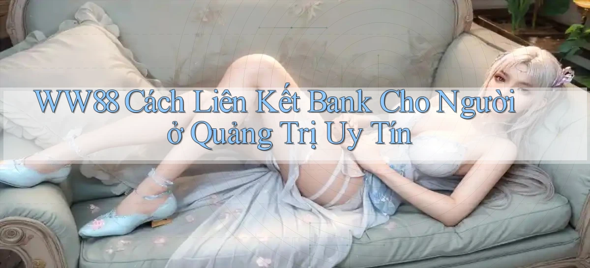 ww88 cách liên kết bank cho người ở Quảng Trị uy tín