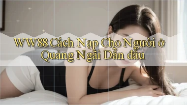 ww88 cách nạp cho người ở Quảng Ngãi dẫn đầu