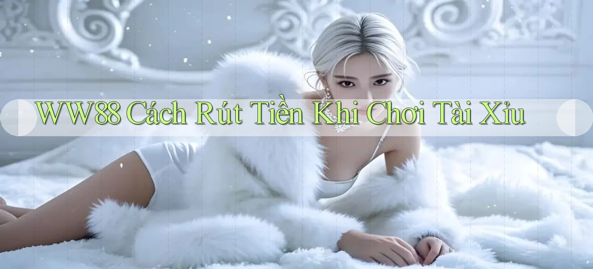 ww88 cách rút tiền khi chơi tài xỉu