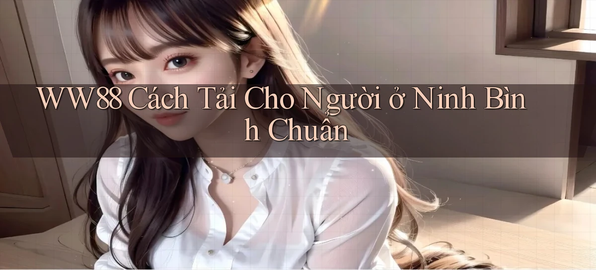 ww88 cách tải cho người ở Ninh Bình chuẩn