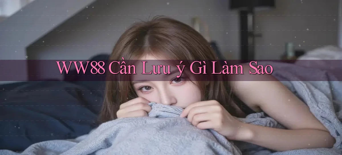 ww88 cần lưu ý gì làm sao