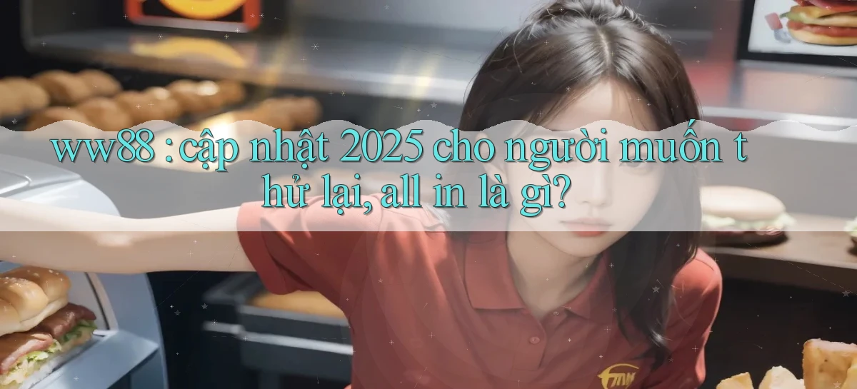 ww88 cập nhật 2025 cho người muốn thử lại, all in là gì