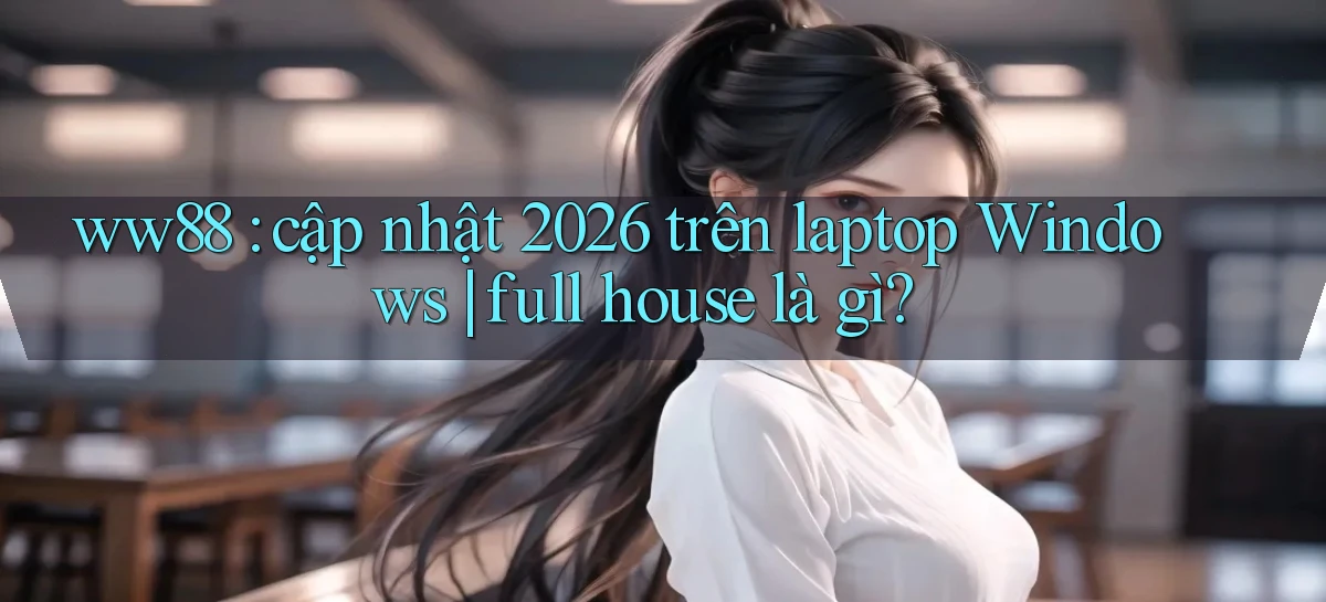 ww88 cập nhật 2026 trên laptop Windows full house là gì
