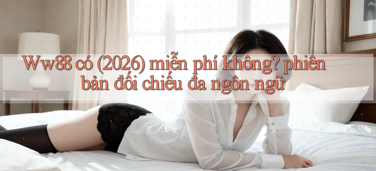 Ww88 có (2026) miễn phí không phiên bản đối chiếu đa ngôn ngữ