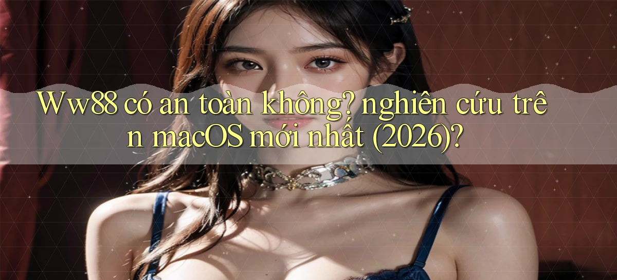 Ww88 có an toàn không nghiên cứu trên macOS mới nhất (2026)