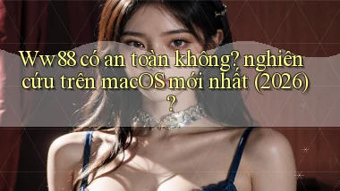 Ww88 có an toàn không nghiên cứu trên macOS mới nhất (2026)