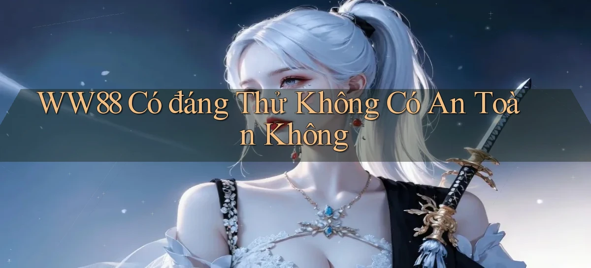 ww88 có đáng thử không có an toàn không