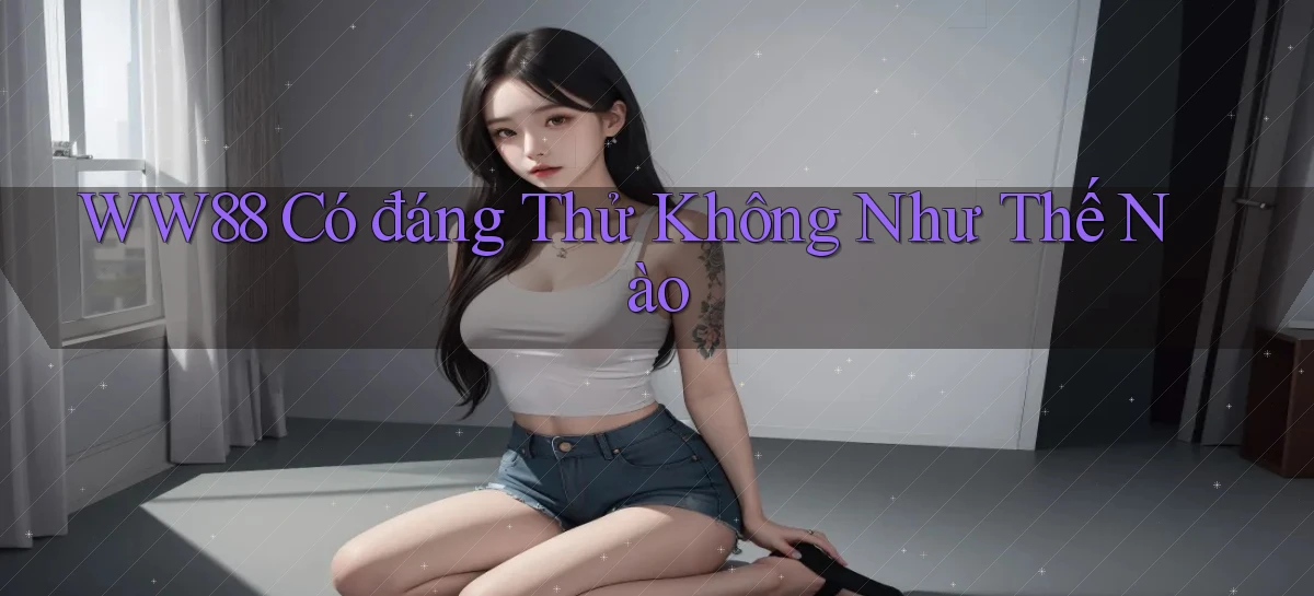 ww88 có đáng thử không như thế nào