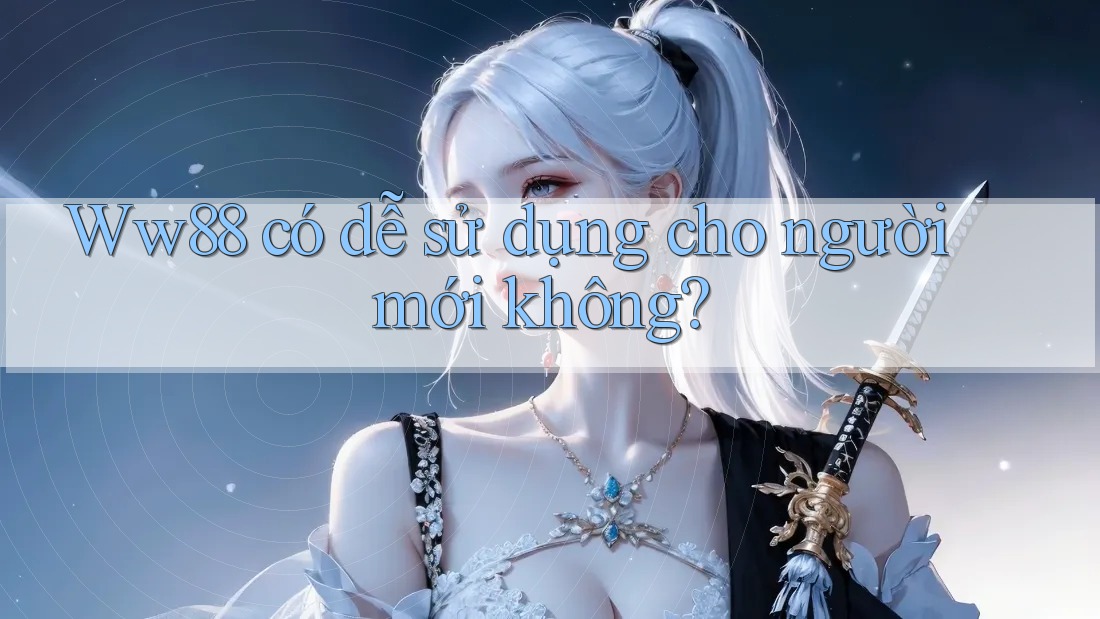 Ww88 có dễ sử dụng cho người mới không? Ww88 có dễ sử dụng cho người mới không?