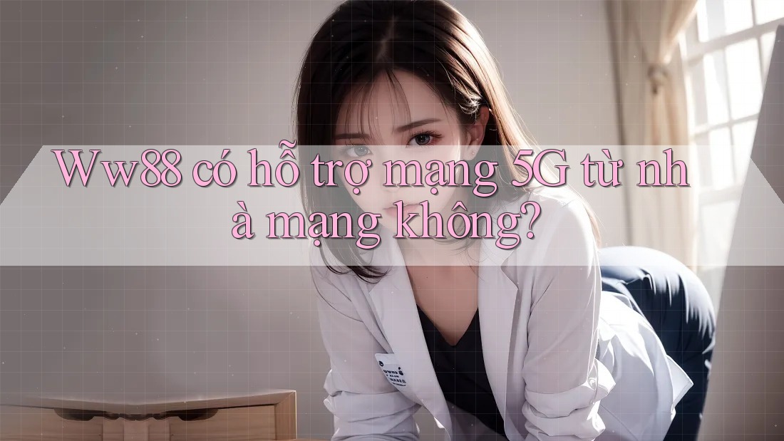 Ww88 có hỗ trợ mạng 5G từ nhà mạng không? Ww88 có hỗ trợ mạng 5G từ nhà mạng không?