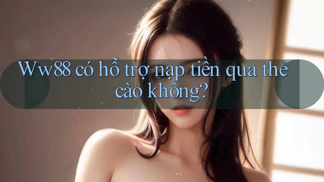 Ww88 có hỗ trợ nạp tiền qua thẻ cào không? Ww88 có hỗ trợ nạp tiền qua thẻ cào không?