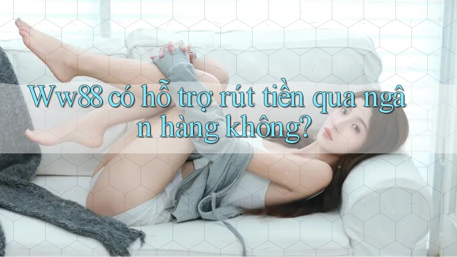 Ww88 có hỗ trợ rút tiền qua ngân hàng không? Ww88 có hỗ trợ rút tiền qua ngân hàng không?