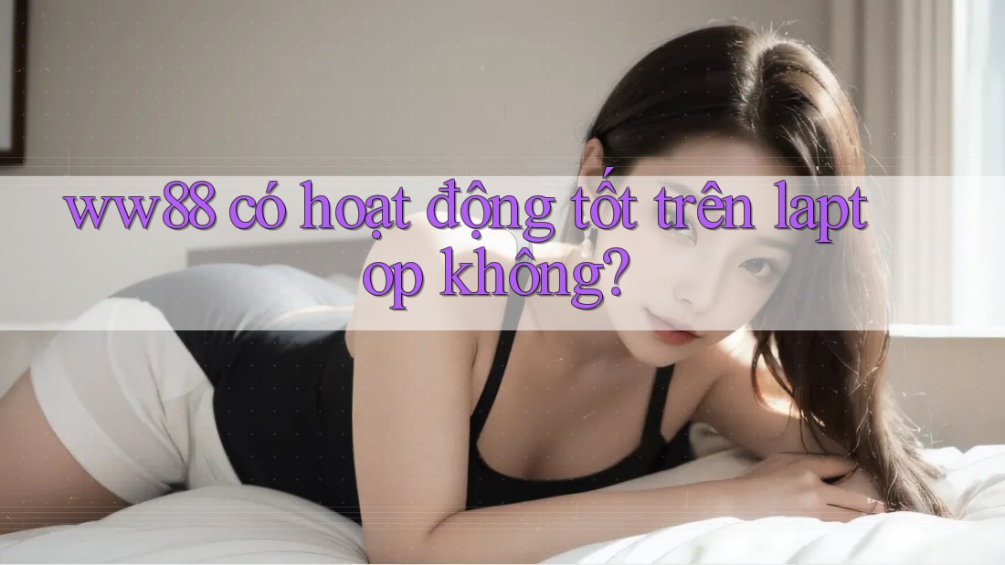 ww88 có hoạt động tốt trên laptop không?