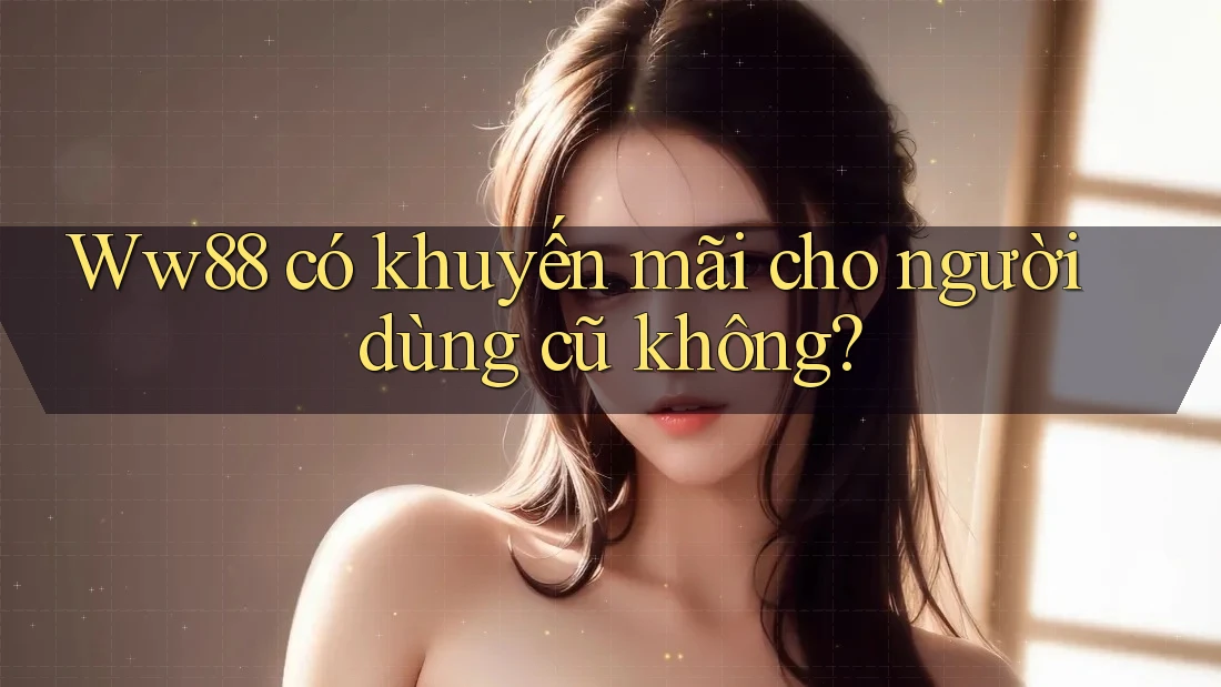 Ww88 có khuyến mãi cho người dùng cũ không? Ww88 có khuyến mãi cho người dùng cũ không?