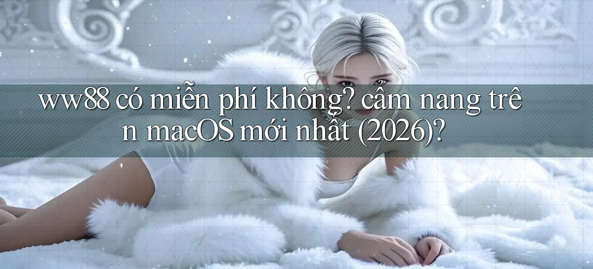 ww88 có miễn phí không cẩm nang trên macOS mới nhất (2026)