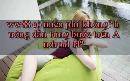 ww88 có miễn phí không hướng dẫn từng bước trên Android 14