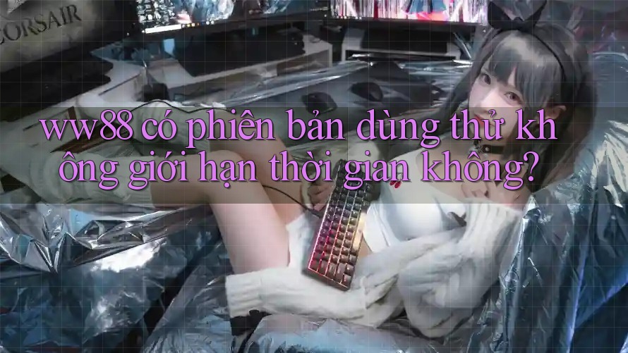 ww88 có phiên bản dùng thử không giới hạn thời gian không? ww88 có phiên bản dùng thử không giới hạn thời gian không?
