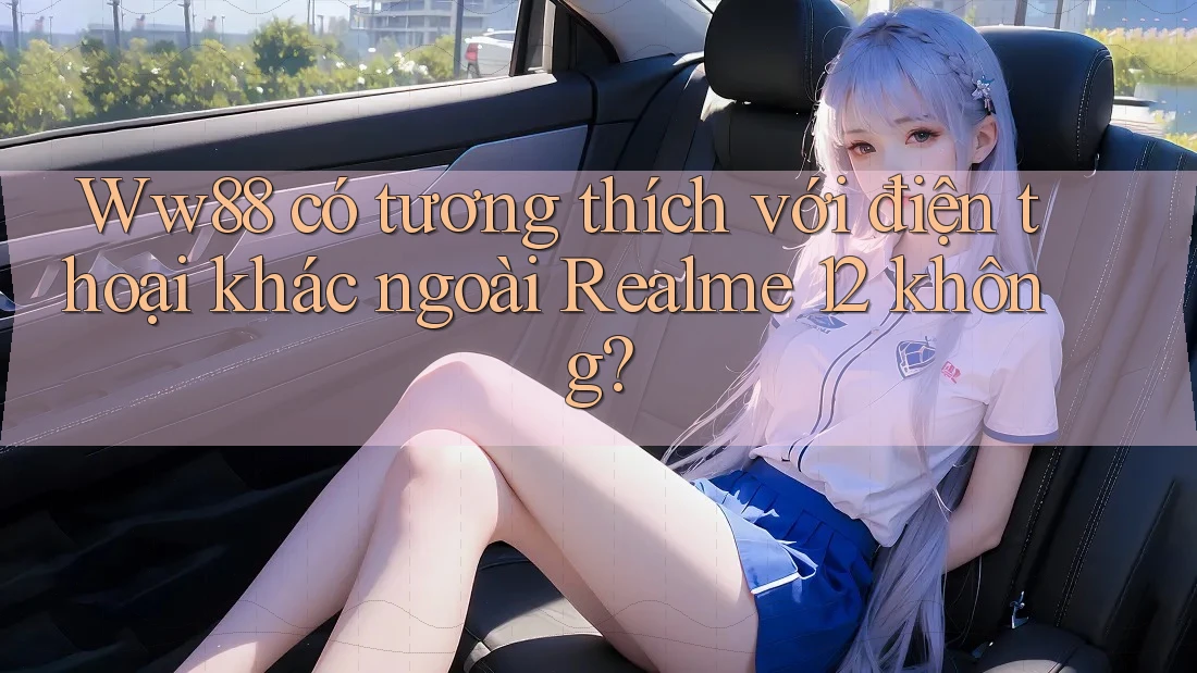Ww88 có tương thích với điện thoại khác ngoài Realme 12 không? Ww88 có tương thích với điện thoại khác ngoài Realme 12 không?